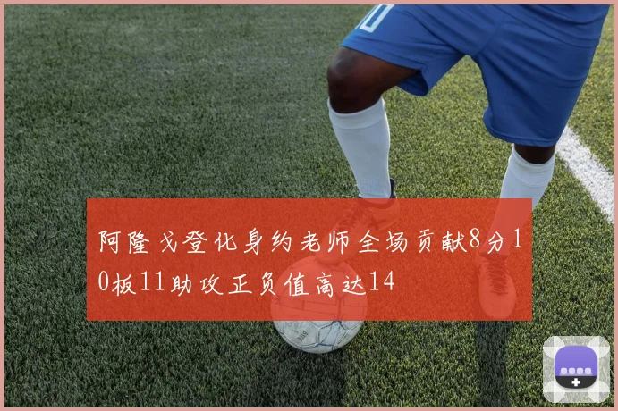 阿隆戈登化身约老师全场贡献8分10板11助攻正负值高达14