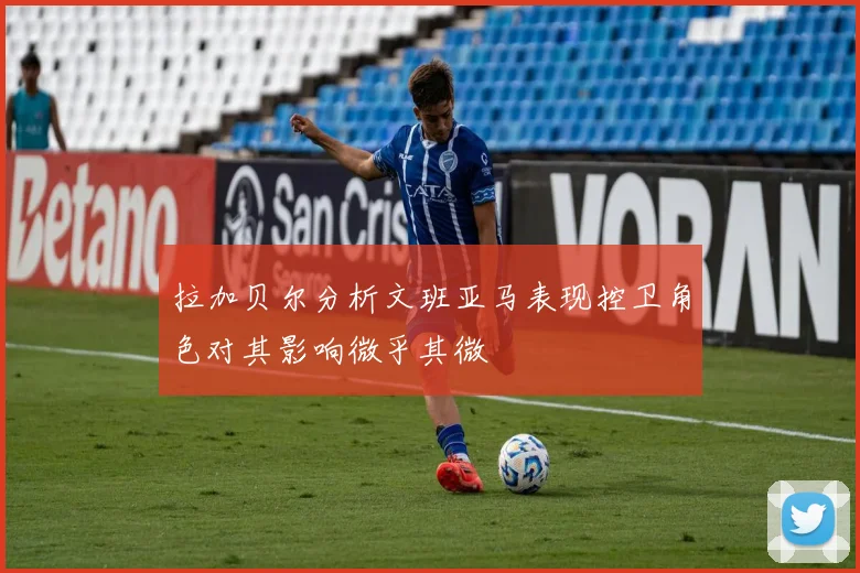 拉加贝尔分析文班亚马表现控卫角色对其影响微乎其微