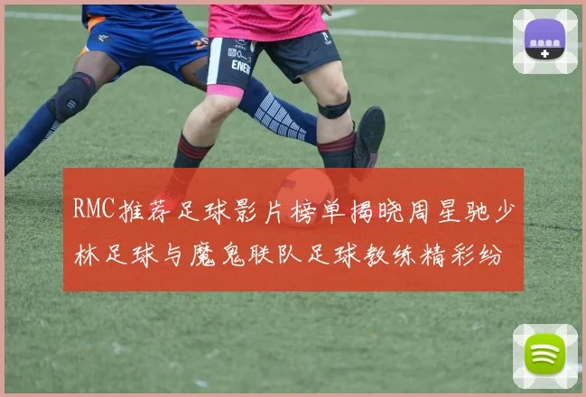 RMC推荐足球影片榜单揭晓周星驰少林足球与魔鬼联队足球教练精彩纷呈